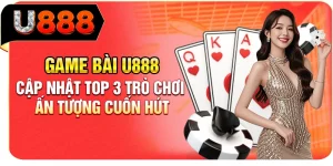 Game bài U888 - Cập nhật top 3 trò chơi, ấn tượng cuốn hút
